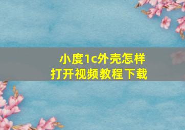 小度1c外壳怎样打开视频教程下载