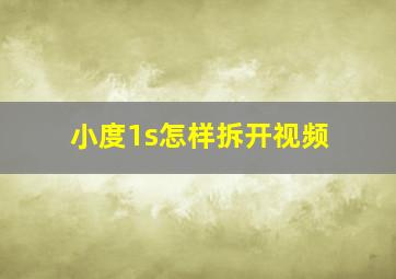 小度1s怎样拆开视频