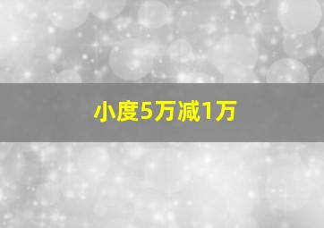 小度5万减1万