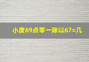 小度69点零一除以67=几