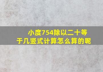 小度754除以二十等于几竖式计算怎么算的呢