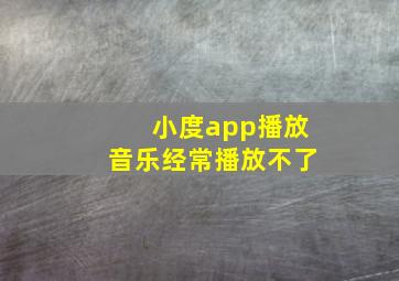 小度app播放音乐经常播放不了