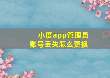 小度app管理员账号丢失怎么更换