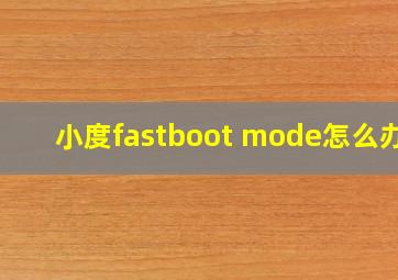 小度fastboot mode怎么办?