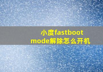 小度fastbootmode解除怎么开机