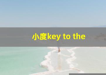 小度key to the