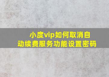 小度vip如何取消自动续费服务功能设置密码