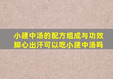 小建中汤的配方组成与功效脚心出汗可以吃小建中汤吗