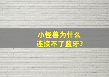 小怪兽为什么连接不了蓝牙?