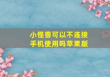 小怪兽可以不连接手机使用吗苹果版