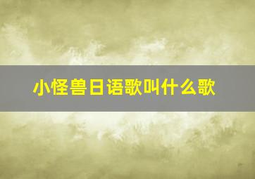 小怪兽日语歌叫什么歌