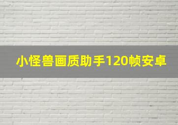 小怪兽画质助手120帧安卓