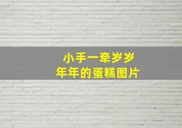 小手一牵岁岁年年的蛋糕图片