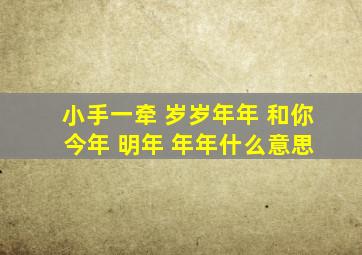 小手一牵 岁岁年年 和你 今年 明年 年年什么意思