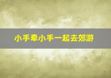 小手牵小手一起去郊游