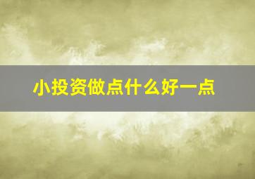 小投资做点什么好一点