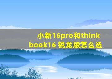 小新16pro和thinkbook16+锐龙版怎么选