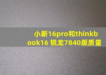 小新16pro和thinkbook16+锐龙7840版质量