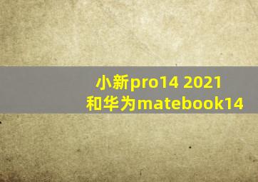 小新pro14 2021和华为matebook14