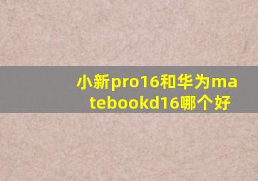 小新pro16和华为matebookd16哪个好