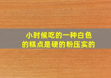 小时候吃的一种白色的糕点是硬的粉压实的