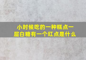 小时候吃的一种糕点一层白糖有一个红点是什么