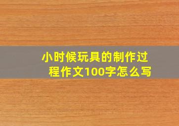 小时候玩具的制作过程作文100字怎么写