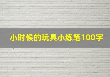 小时候的玩具小练笔100字