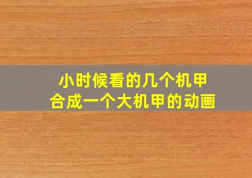 小时候看的几个机甲合成一个大机甲的动画