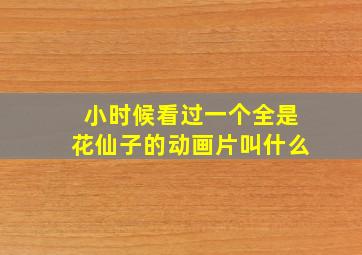 小时候看过一个全是花仙子的动画片叫什么