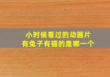 小时候看过的动画片有兔子有猫的是哪一个