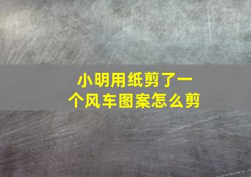 小明用纸剪了一个风车图案怎么剪