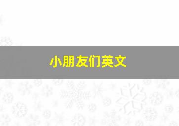 小朋友们英文