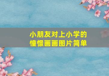 小朋友对上小学的憧憬画画图片简单