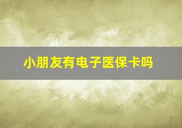 小朋友有电子医保卡吗