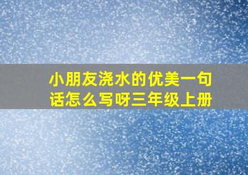 小朋友浇水的优美一句话怎么写呀三年级上册