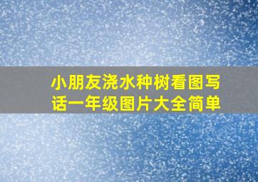 小朋友浇水种树看图写话一年级图片大全简单