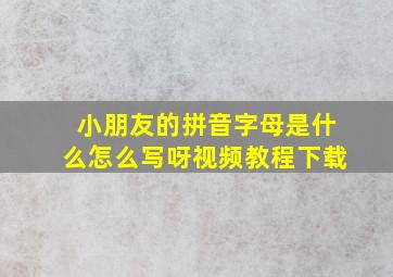 小朋友的拼音字母是什么怎么写呀视频教程下载