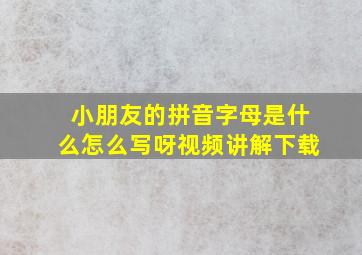 小朋友的拼音字母是什么怎么写呀视频讲解下载