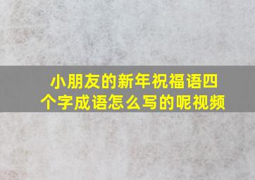 小朋友的新年祝福语四个字成语怎么写的呢视频