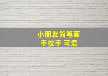 小朋友简笔画 手拉手 可爱