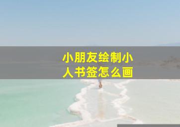 小朋友绘制小人书签怎么画