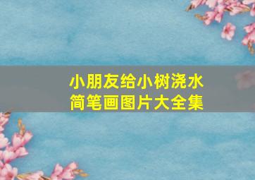 小朋友给小树浇水简笔画图片大全集