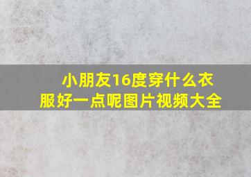 小朋友16度穿什么衣服好一点呢图片视频大全