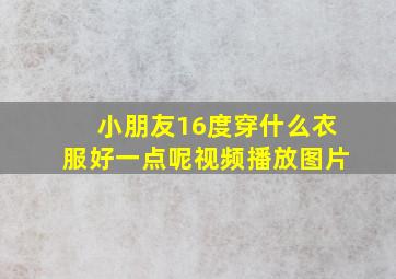 小朋友16度穿什么衣服好一点呢视频播放图片