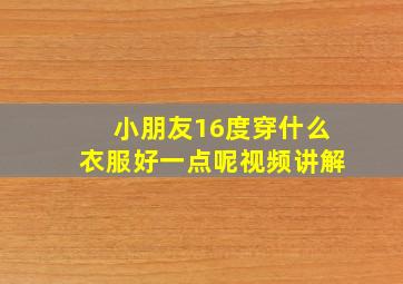 小朋友16度穿什么衣服好一点呢视频讲解