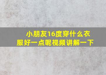 小朋友16度穿什么衣服好一点呢视频讲解一下