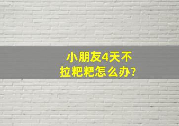 小朋友4天不拉粑粑怎么办?