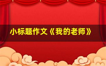 小标题作文《我的老师》