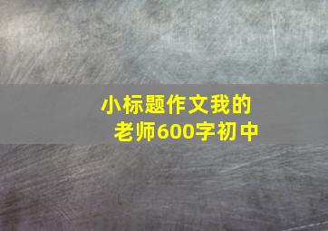 小标题作文我的老师600字初中